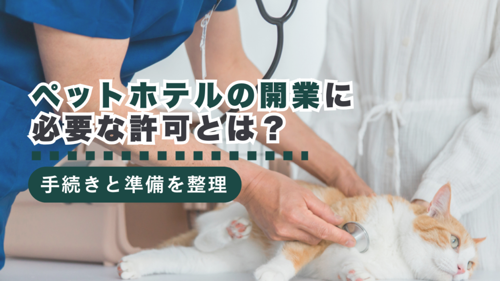 ペットホテルの開業に必要な許可とは？手続きと準備を徹底解説！