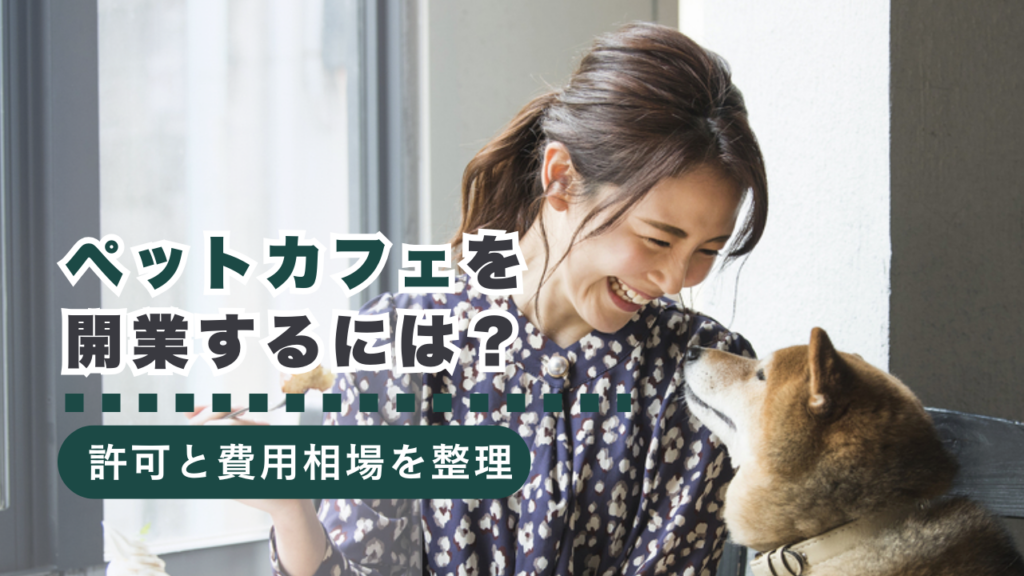 ペットカフェを開業するには？許可・動物取扱業・費用相場まで完全解説
