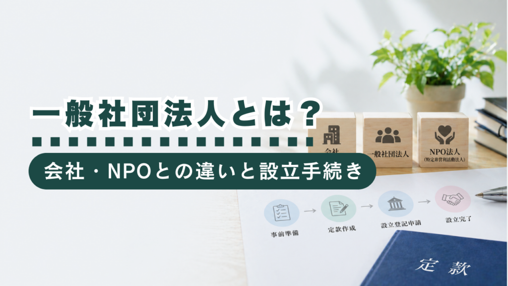 一般社団法人とは？会社やNPOとの違いと設立手続きを徹底解説！