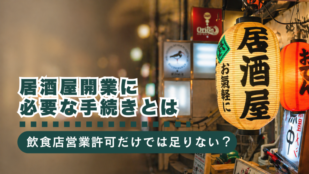 飲食店営業許可だけでは足りない？居酒屋開業に必要な手続きを徹底解説！