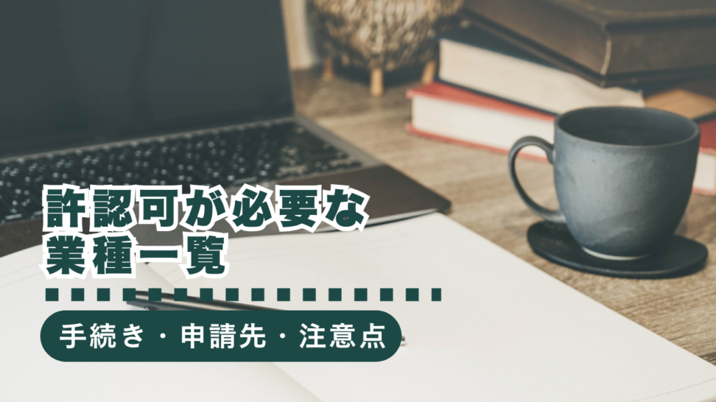 許認可が必要な業種一覧まとめ！手続き名・申請先・注意点まで徹底解説