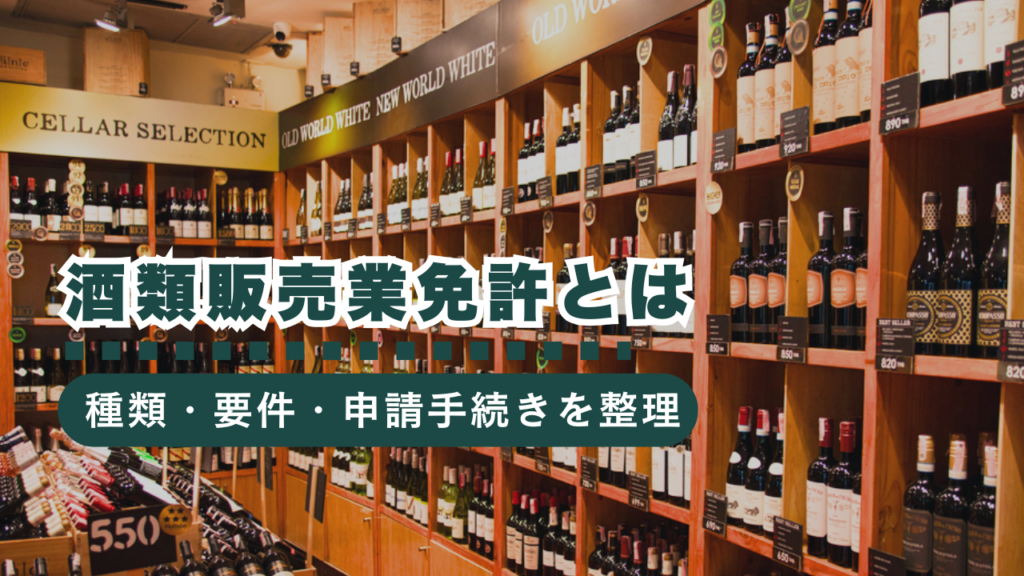 酒類販売業免許とは？許認可の種類・取得の要件・申請手続きまで徹底解説