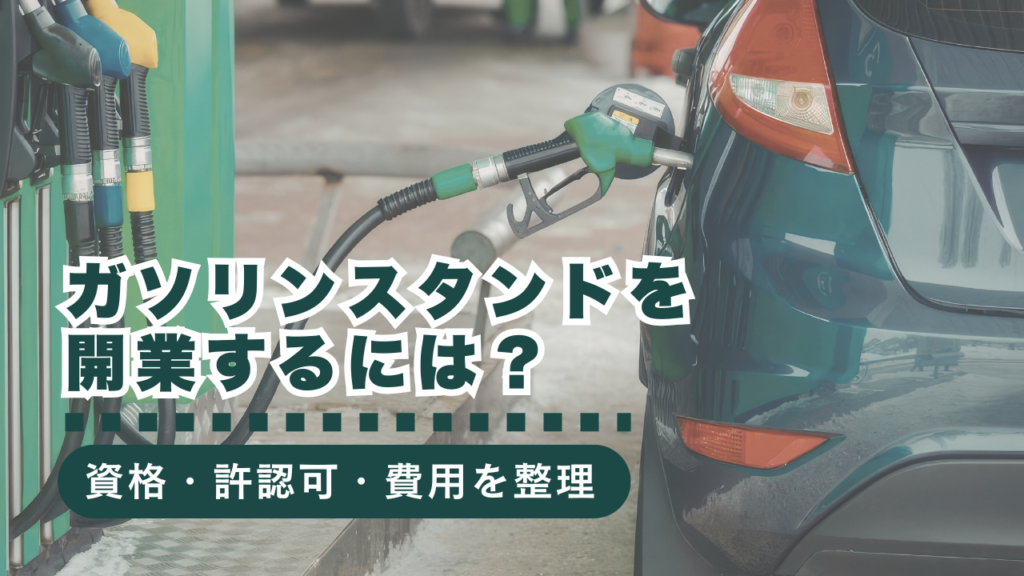 ガソリンスタンドを開業するには？必要な資格・許認可・初期費用まで徹底解説