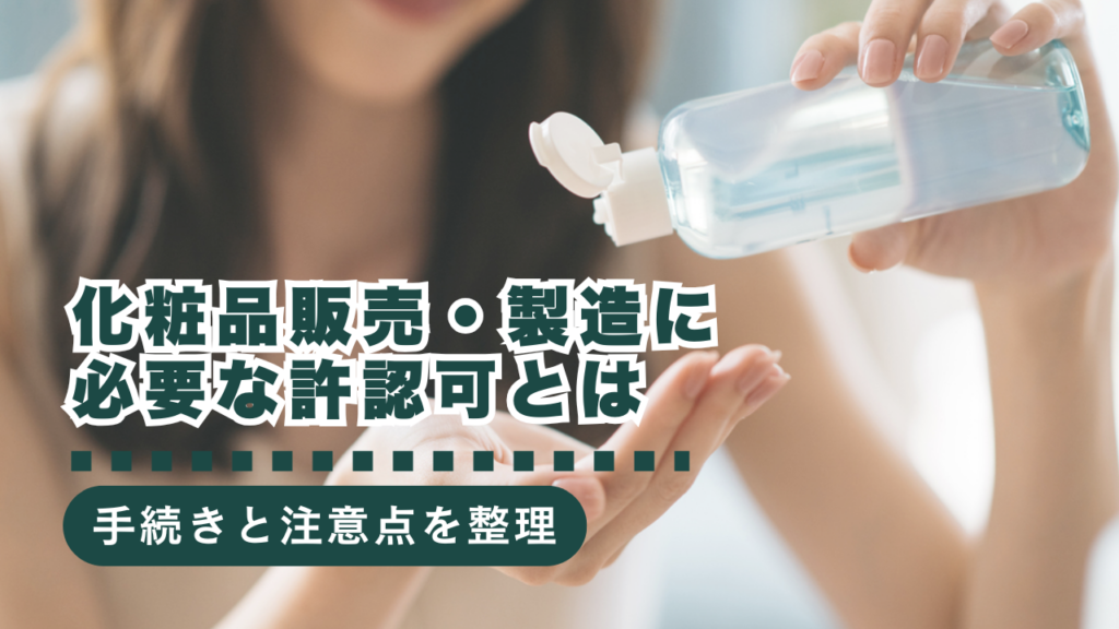 化粧品の販売・製造に必要な許認可とは？必要な手続きや注意点を徹底解説