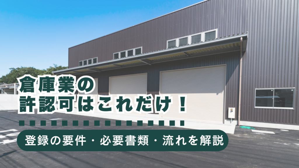 倉庫業の許認可はこれだけ！倉庫業登録の要件・必要書類・流れを完全解