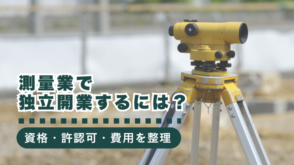 測量業で独立開業するには？必要な資格・許認可・開業費用まで徹底解説！