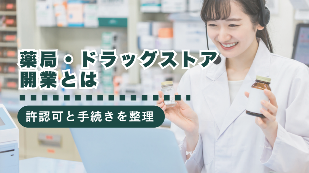 薬局・ドラッグストアを開業するには？許認可やその他の手続きを詳しく解説