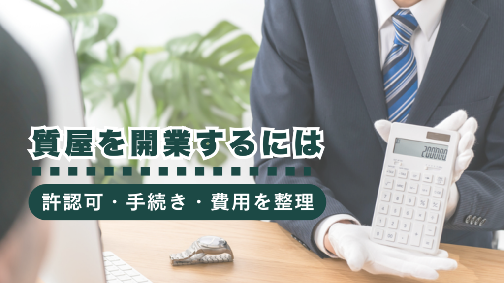 質屋を開業するには？許認可やその他の手続き、開業費用をまるごと解説
