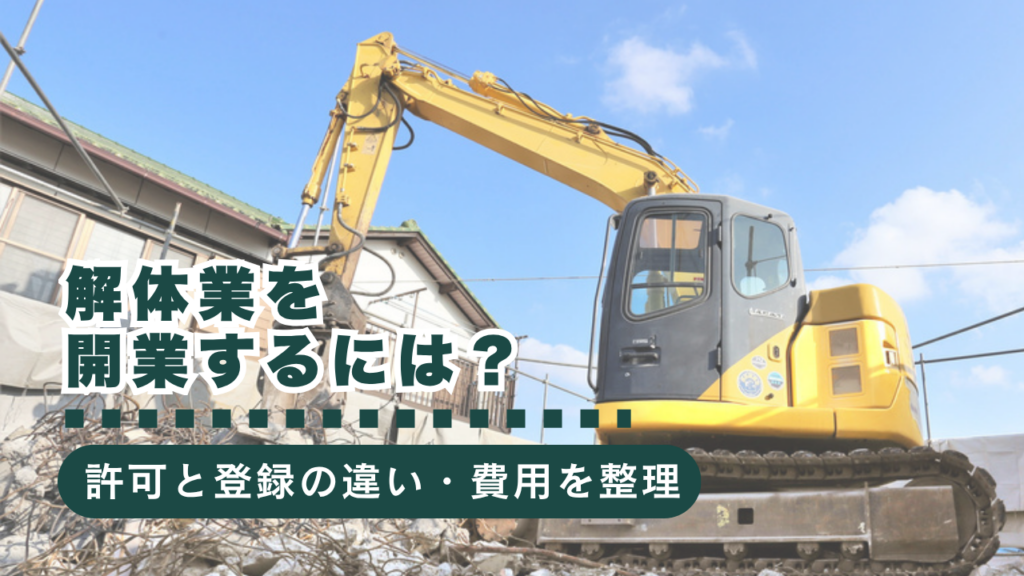 解体業を開業するには？建設業許可と解体工事業登録の違い・初期費用を徹底解説！