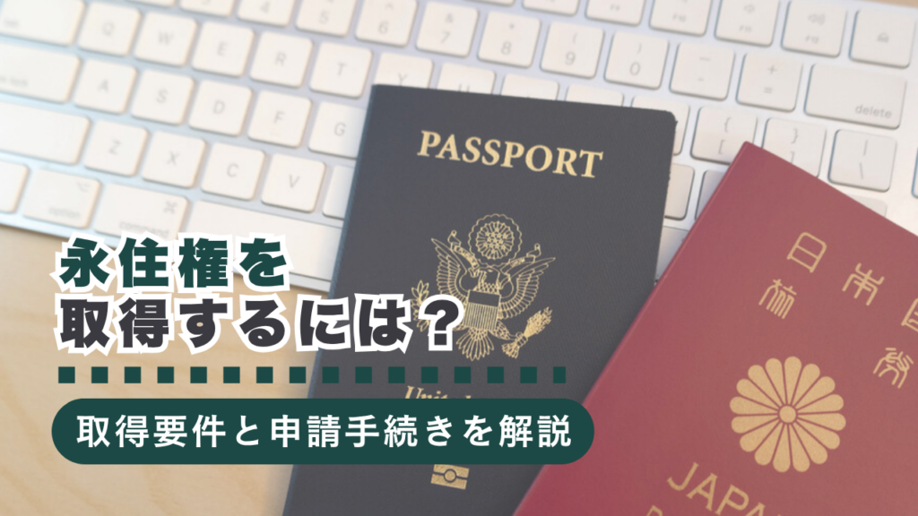 永住権を取得するには？要件・必要書類・申請時の注意点をわかりやすく解説