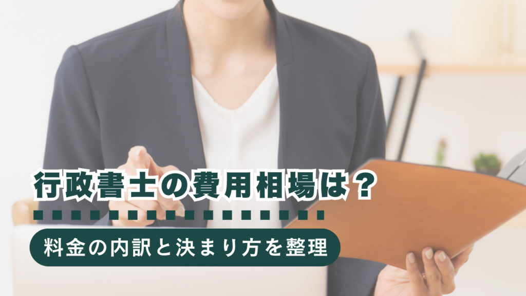 【行政書士監修】行政書士の費用相場は？料金の内訳・決まり方をわかりやすく解説