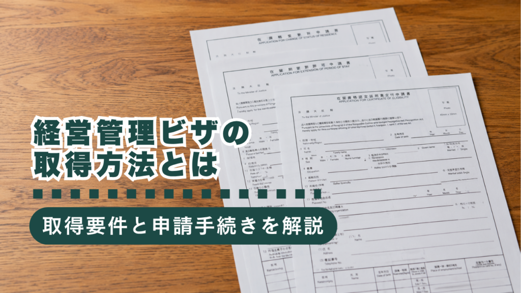 在留資格「経営管理」の取得方法とは？申請条件・必要書類・申請の流れを解説