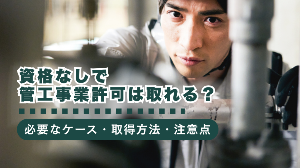 資格なしでも管工事業の許可は取れる？建設業許可が必要なケース・取得方法・注意点を徹底解説