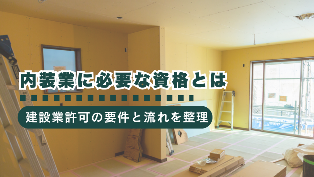 内装業に必要な資格とは？建設業許可の取得要件と流れをわかりやすく解説