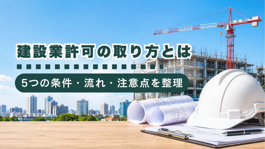 【初心者向け】建設業許可の取り方とは？5つの条件・申請の流れ・注意点を行政書士が解説