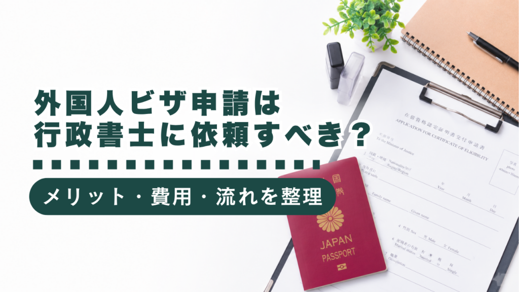 外国人ビザ申請は行政書士に依頼すべき？メリット・費用・流れ・必要書類をわかりやすく解説