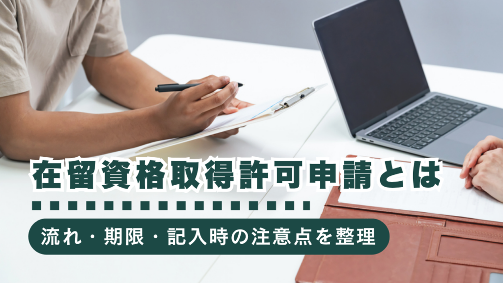 在留資格取得許可申請でつまずかない！流れ・期限・申請書記入時の注意点をご紹介