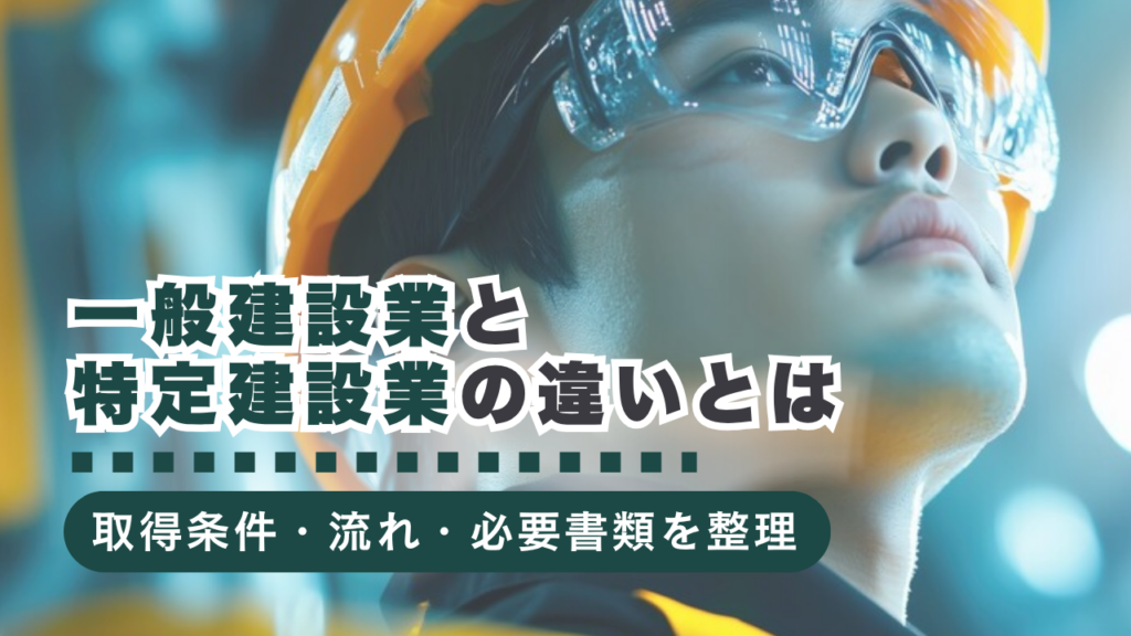 【行政書士監修】一般建設業と特定建設業許可の違いは？取得条件・流れ・必要書類を徹底解説