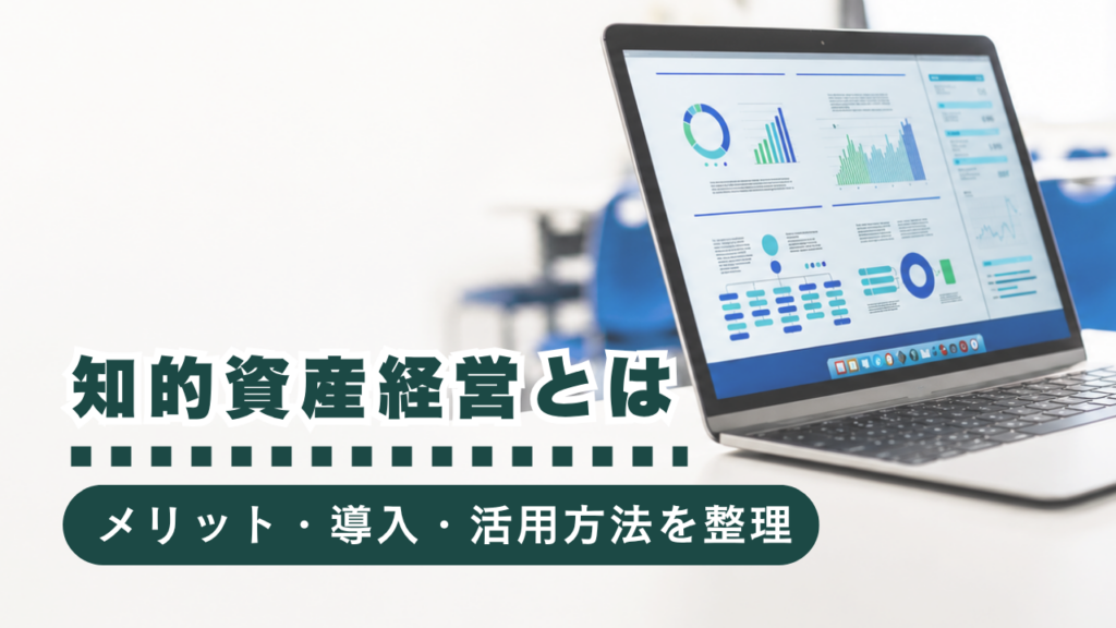 【行政書士監修】知的資産経営とは？メリット・導入ステップ・報告書活用まで徹底解説