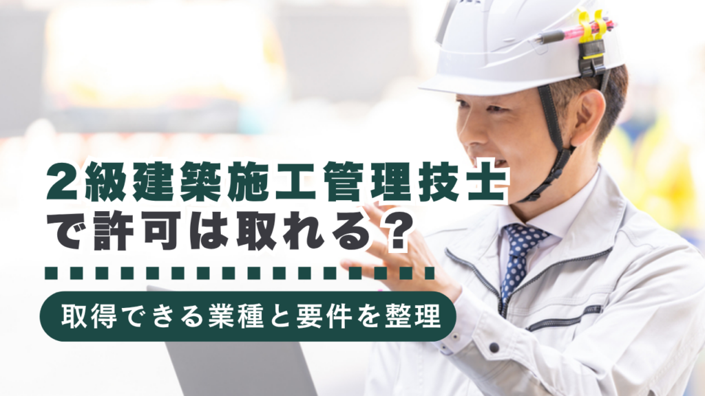 2級建築施工管理技士で建設業許可を取る方法とは？取得できる業種と要件を解説