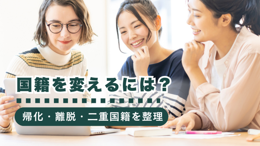 国籍を変更するには？帰化・国籍喪失・二重国籍の手続きをまとめて解説