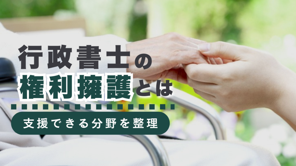 行政書士による「権利擁護」とは？支援できる分野から具体的な業務の例、費用の目安まで解説