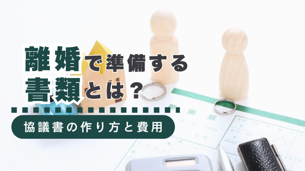 離婚の時に準備する書類とは？離婚協議書の作り方から専門家に依頼する場合の費用まで行政書士が徹底解説