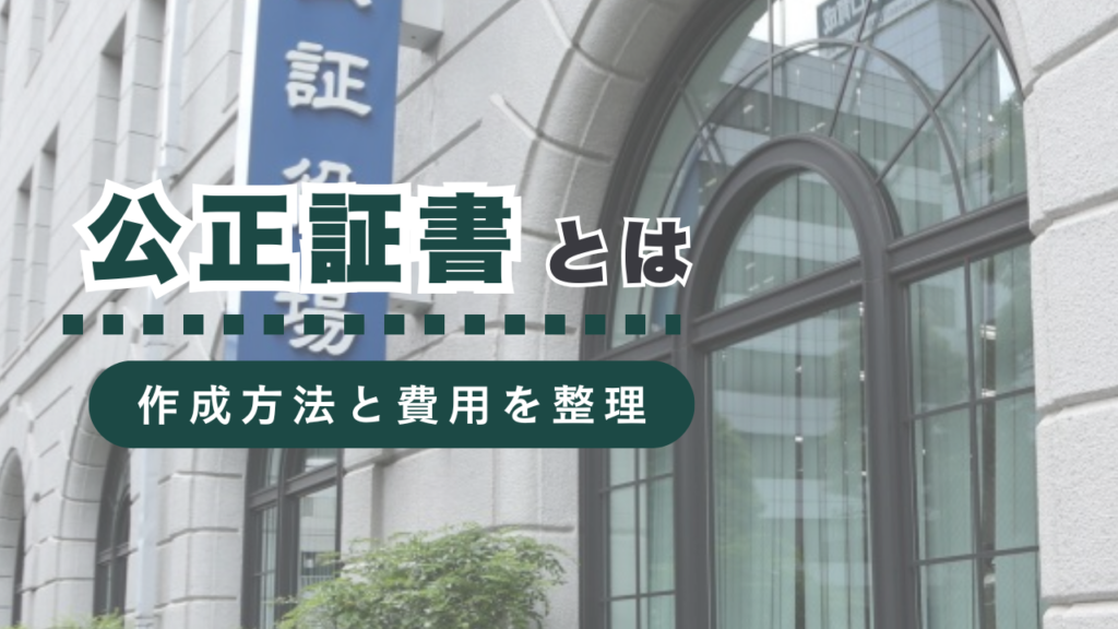 公正証書とは？基礎知識から作成方法・費用、知っておくべきポイントまで行政書士が徹底解説