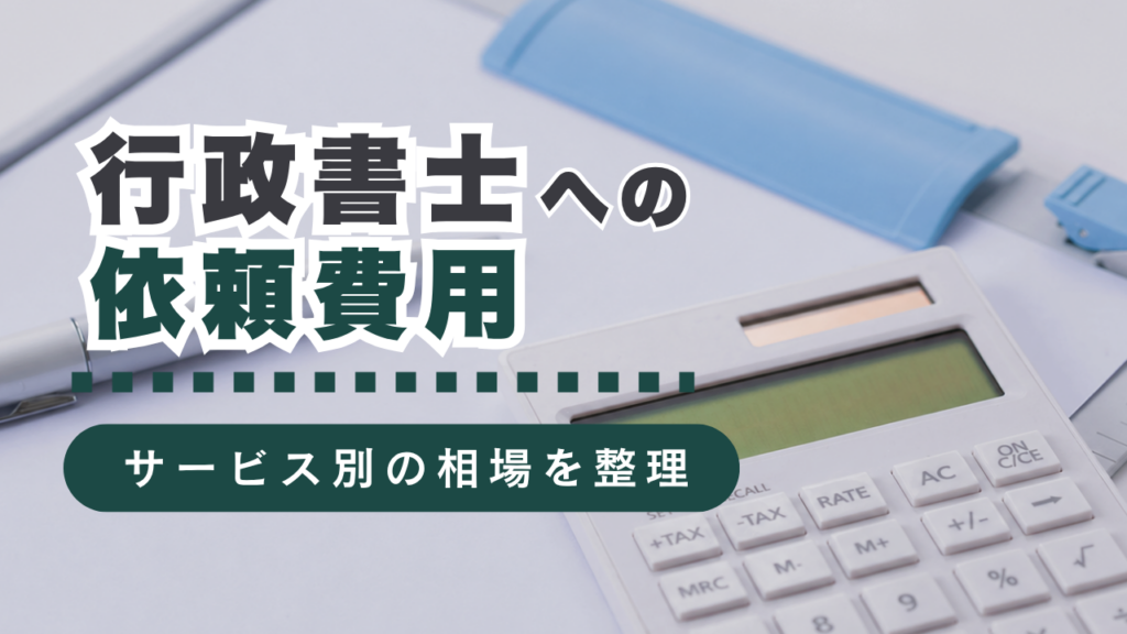 行政書士に依頼する費用の目安は？サービスごとの料金相場を紹介