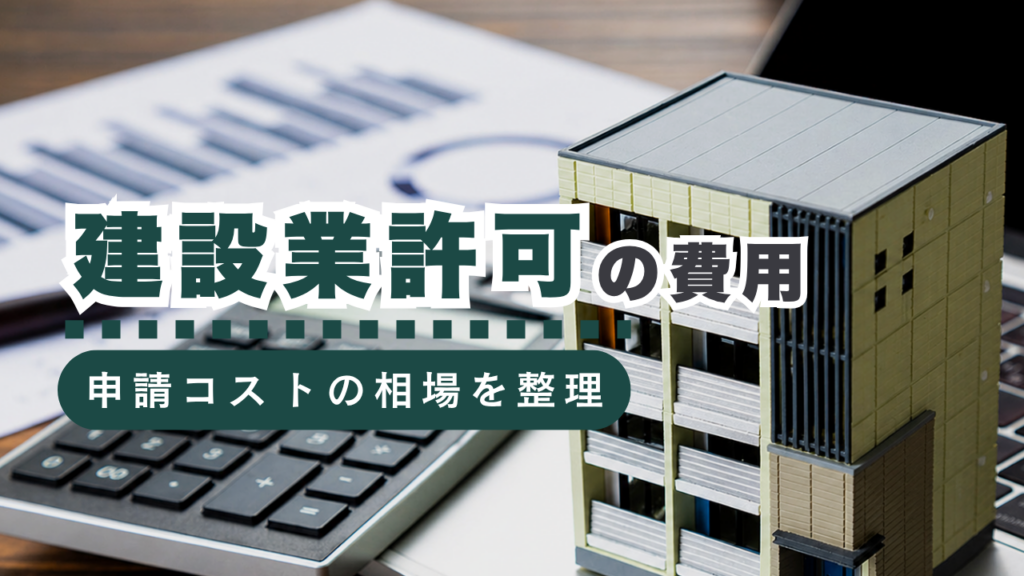 建設業許可申請費用の相場とは？手続きにかかるコストを徹底解説