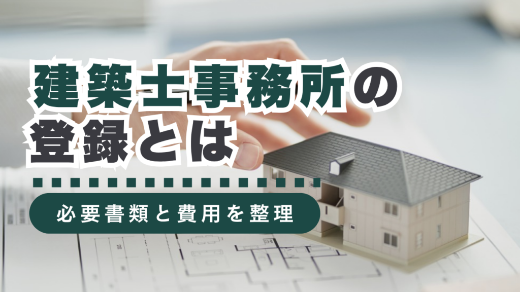 建築士事務所の登録とは？制度の概要から必要書類、費用まで徹底解説