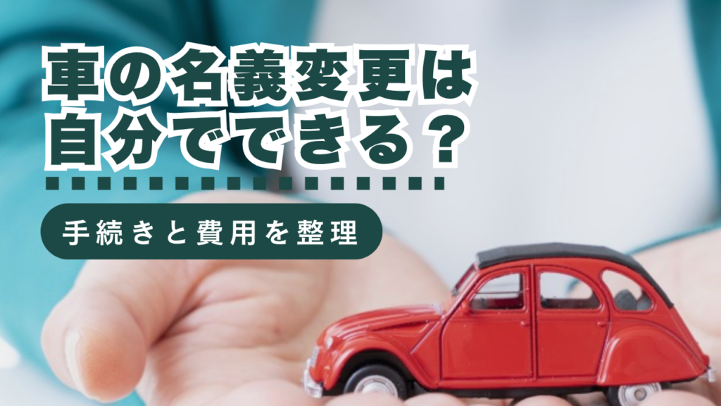 車の名義変更は自分でできる？必要書類・費用・手続きの流れと行政書士に依頼する判断基準を解説