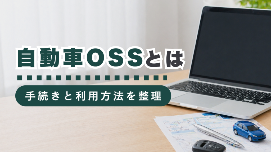 自動車手続きのワンストップサービス（OSS）とは？利用方法や申請できる手続きの種類などを行政書士が徹底解説