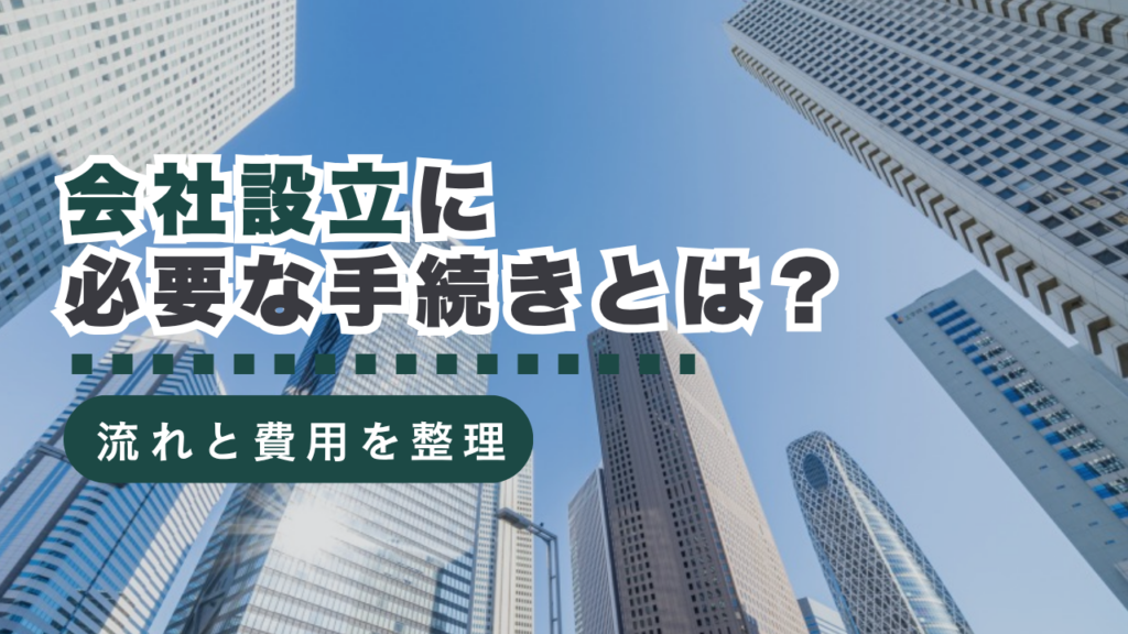 会社設立に必要な手続きとは？基本知識から設立前後の流れ、費用まで行政書士が解説
