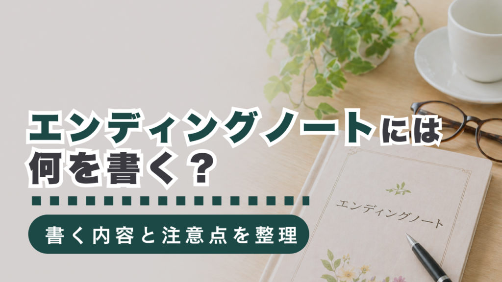 エンディングノートの書き方とは？遺言書との違い・記載項目・注意点をわかりやすく解説