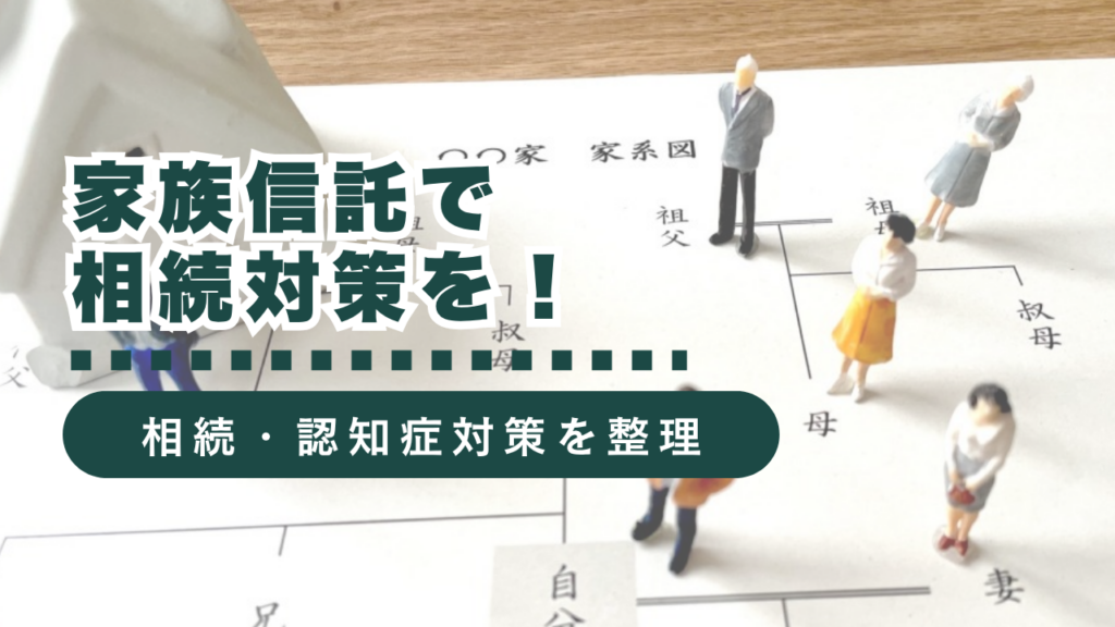 家族信託で相続対策を！相続や認知症対策に有効な理由を行政書士が徹底解説