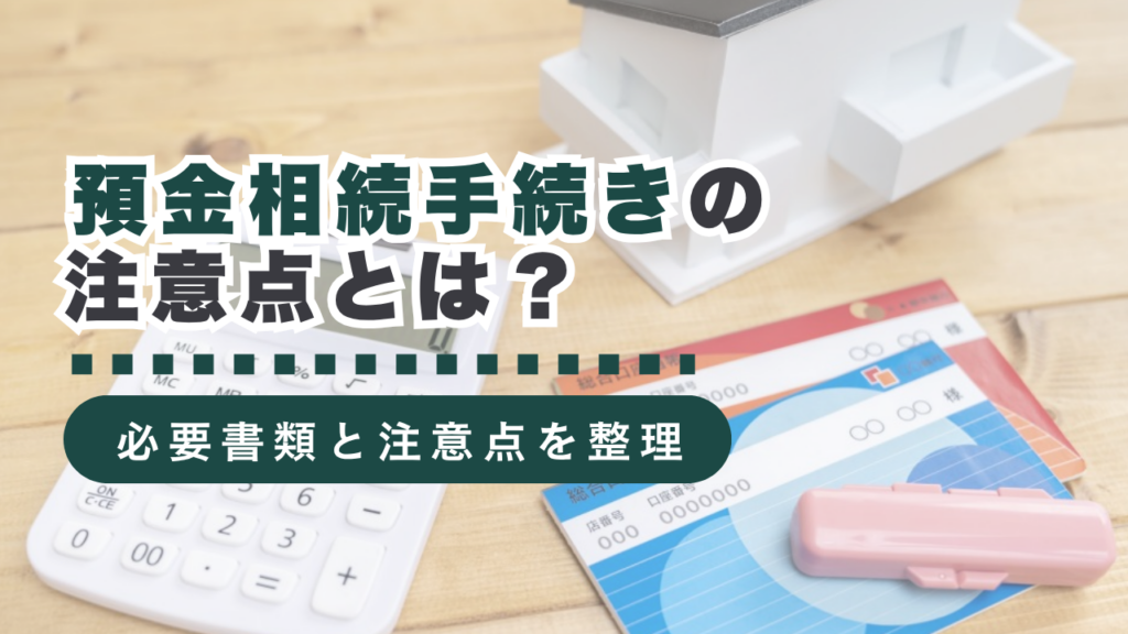 預金相続手続きの注意点とは？必要書類や手続きのポイントを徹底解説