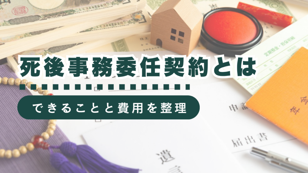 死後事務委任契約とは？できること・費用・結ばないとどうなるかまでわかりやすく解説