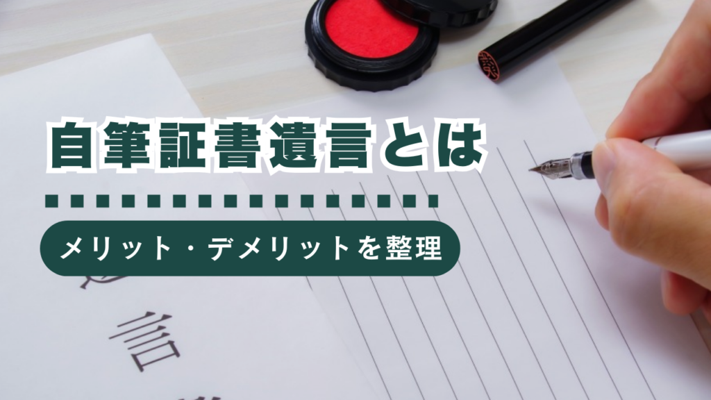 自筆証書遺言とは？作成手順やメリット・デメリットを徹底解説