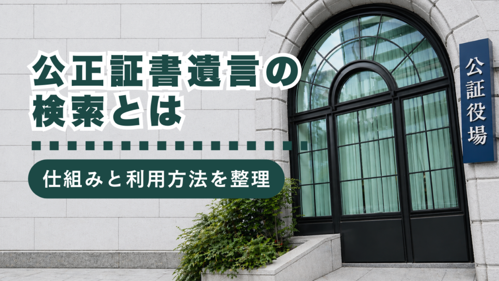 公正証書遺言の検索サービスとは？制度の概要から利用方法、注意点まで行政書士が解説